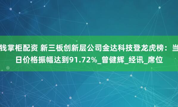 钱掌柜配资 新三板创新层公司金达科技登龙虎榜：当日价格振幅达到91.72%_曾健辉_经讯_席位