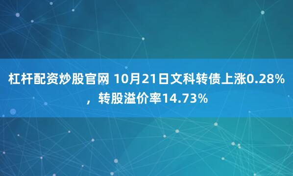 杠杆配资炒股官网 10月21日文科转债上涨0.28%，转股溢价率14.73%