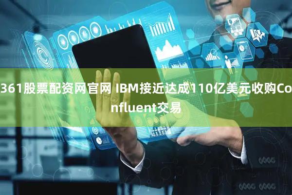 361股票配资网官网 IBM接近达成110亿美元收购Confluent交易