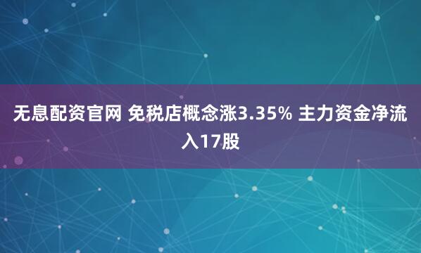 无息配资官网 免税店概念涨3.35% 主力资金净流入17股