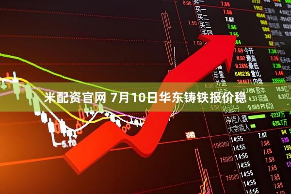 米配资官网 7月10日华东铸铁报价稳