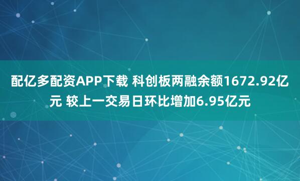 配亿多配资APP下载 科创板两融余额1672.92亿元 较上一交易日环比增加6.95亿元