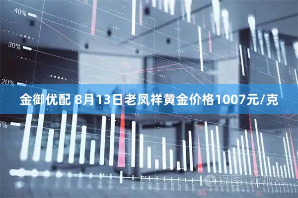 金御优配 8月13日老凤祥黄金价格1007元/克